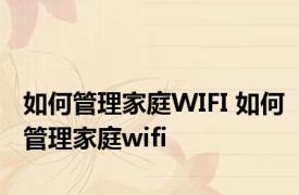 如何管理家庭WIFI 如何管理家庭wifi