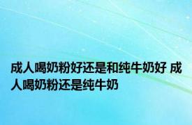 成人喝奶粉好还是和纯牛奶好 成人喝奶粉还是纯牛奶 