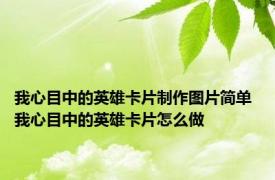 我心目中的英雄卡片制作图片简单 我心目中的英雄卡片怎么做