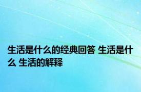 生活是什么的经典回答 生活是什么 生活的解释