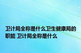 卫计局全称是什么卫生健康局的职能 卫计局全称是什么