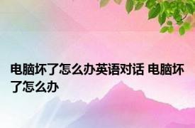 电脑坏了怎么办英语对话 电脑坏了怎么办 