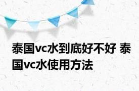 泰国vc水到底好不好 泰国vc水使用方法