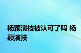 杨颖演技被认可了吗 杨颖演技 