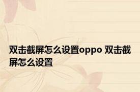 双击截屏怎么设置oppo 双击截屏怎么设置 