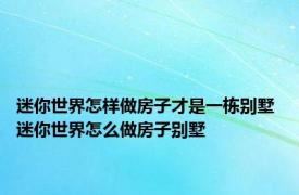 迷你世界怎样做房子才是一栋别墅 迷你世界怎么做房子别墅