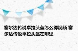 塞尔达传说卓拉头盔怎么得视频 塞尔达传说卓拉头盔在哪里