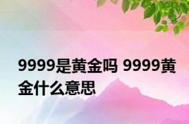 9999是黄金吗 9999黄金什么意思