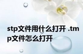 stp文件用什么打开 .tmp文件怎么打开