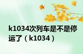 k1034次列车是不是停运了（k1034）