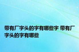 带有厂字头的字有哪些字 带有厂字头的字有哪些