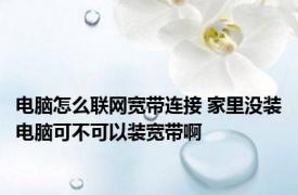 电脑怎么联网宽带连接 家里没装电脑可不可以装宽带啊