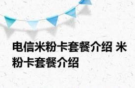 电信米粉卡套餐介绍 米粉卡套餐介绍