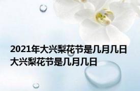 2021年大兴梨花节是几月几日 大兴梨花节是几月几日