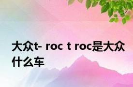 大众t- roc t roc是大众什么车