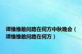 谭维维敢问路在何方中秋晚会（谭维维敢问路在何方）