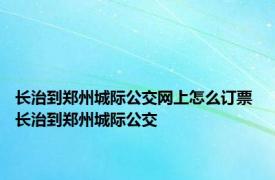 长治到郑州城际公交网上怎么订票 长治到郑州城际公交 