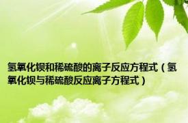 氢氧化钡和稀硫酸的离子反应方程式（氢氧化钡与稀硫酸反应离子方程式）