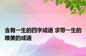 含有一生的四字成语 求带一生的唯美的成语