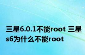 三星6.0.1不能root 三星s6为什么不能root