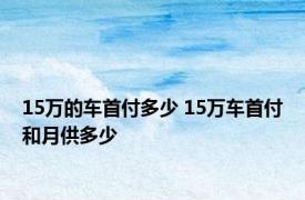 15万的车首付多少 15万车首付和月供多少