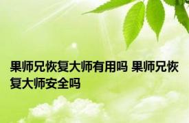 果师兄恢复大师有用吗 果师兄恢复大师安全吗