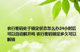 农行密码处于锁定状态怎么办24小时后可以自动解开吗 农行密码锁定多久可以解锁