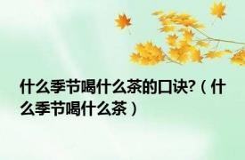 什么季节喝什么茶的口诀?（什么季节喝什么茶）