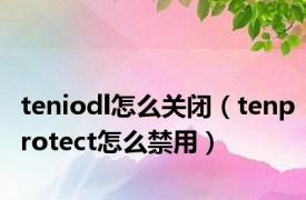 teniodl怎么关闭（tenprotect怎么禁用）