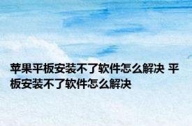 苹果平板安装不了软件怎么解决 平板安装不了软件怎么解决