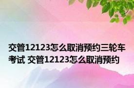 交管12123怎么取消预约三轮车考试 交管12123怎么取消预约