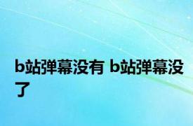 b站弹幕没有 b站弹幕没了 