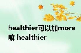 healthier可以加more嘛 healthier 