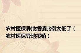 农村医保异地报销比例太低了（农村医保异地报销）