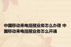 中国移动来电提醒业务怎么办理 中国移动来电提醒业务怎么开通