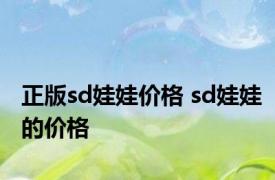 正版sd娃娃价格 sd娃娃的价格 