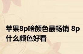 苹果8p啥颜色最畅销 8p什么颜色好看 