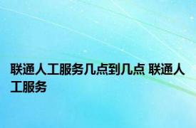 联通人工服务几点到几点 联通人工服务 