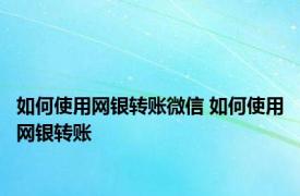 如何使用网银转账微信 如何使用网银转账