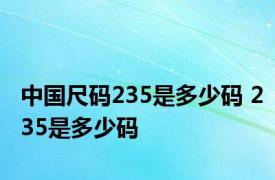 中国尺码235是多少码 235是多少码 