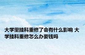 大学里挂科重修了会有什么影响 大学挂科重修怎么办要钱吗