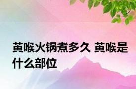 黄喉火锅煮多久 黄喉是什么部位 