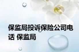 保监局投诉保险公司电话 保监局 