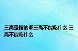 三高是指的哪三高不能吃什么 三高不能吃什么 