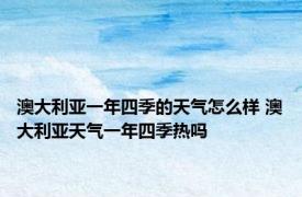 澳大利亚一年四季的天气怎么样 澳大利亚天气一年四季热吗