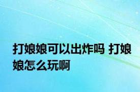 打娘娘可以出炸吗 打娘娘怎么玩啊