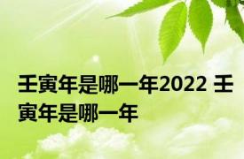 壬寅年是哪一年2022 壬寅年是哪一年