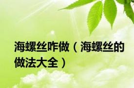 海螺丝咋做（海螺丝的做法大全）