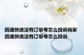 圆通快递没有订单号怎么投诉商家 圆通快递没有订单号怎么投诉