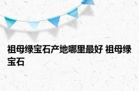 祖母绿宝石产地哪里最好 祖母绿宝石 